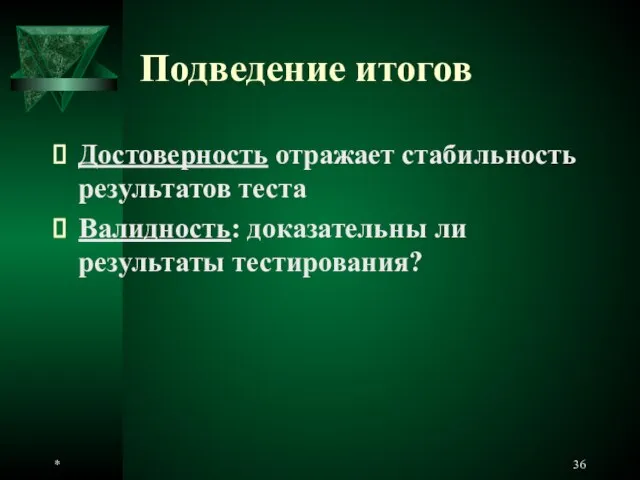 * Подведение итогов Достоверность отражает стабильность результатов теста Валидность: доказательны ли результаты тестирования?