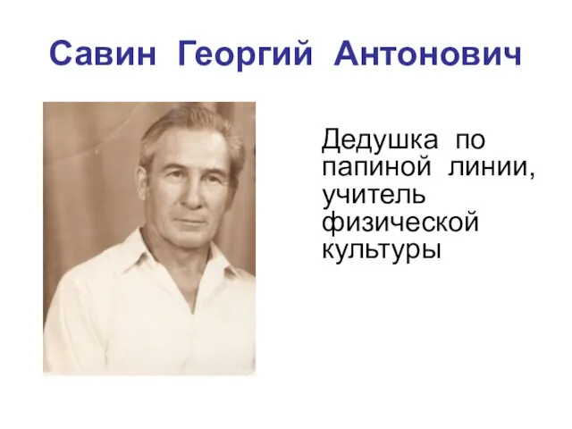 Савин Георгий Антонович Дедушка по папиной линии, учитель физической культуры