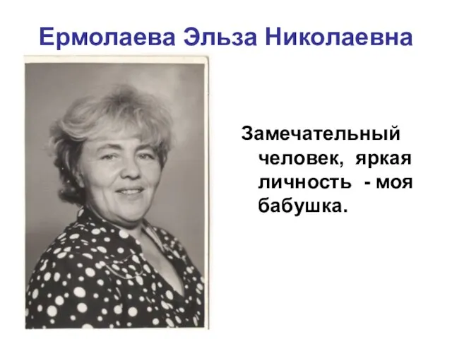 Ермолаева Эльза Николаевна Замечательный человек, яркая личность - моя бабушка.