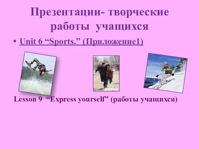 Презентации- творческие работы учащихся Unit 6 “Sports.” (Приложение1) Lesson 9 “Express yourself” (работы учащихся)