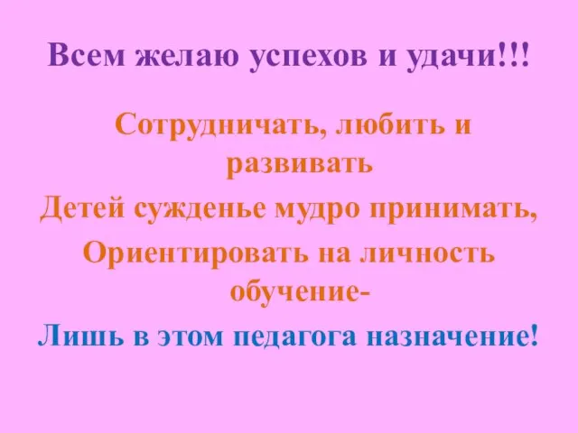 Всем желаю успехов и удачи!!! Сотрудничать, любить и развивать Детей сужденье мудро