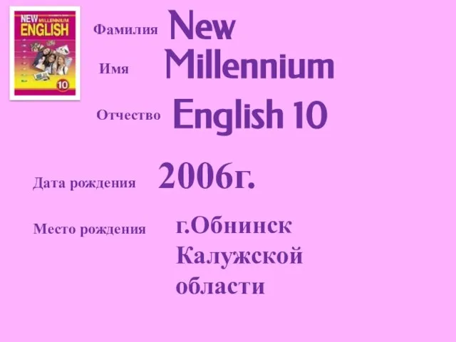 Фамилия Имя Отчество New Millennium English 10 Дата рождения Место рождения 2006г. г.Обнинск Калужской области