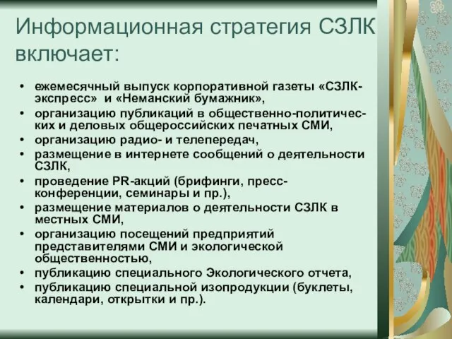 Информационная стратегия СЗЛК включает: ежемесячный выпуск корпоративной газеты «СЗЛК-экспресс» и «Неманский бумажник»,