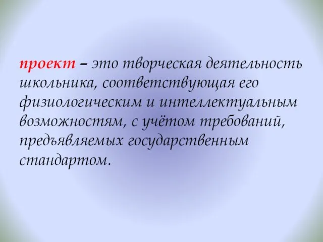 проект – это творческая деятельность школьника, соответствующая его физиологическим и интеллектуальным возможностям,