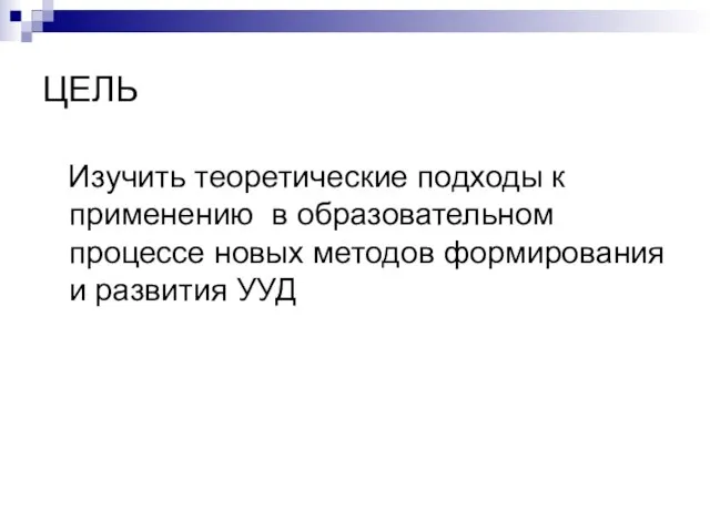 ЦЕЛЬ Изучить теоретические подходы к применению в образовательном процессе новых методов формирования и развития УУД