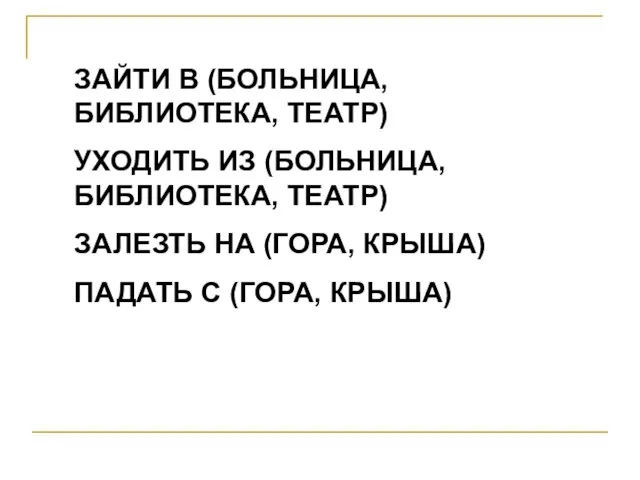 ЗАЙТИ В (БОЛЬНИЦА, БИБЛИОТЕКА, ТЕАТР) УХОДИТЬ ИЗ (БОЛЬНИЦА, БИБЛИОТЕКА, ТЕАТР) ЗАЛЕЗТЬ НА