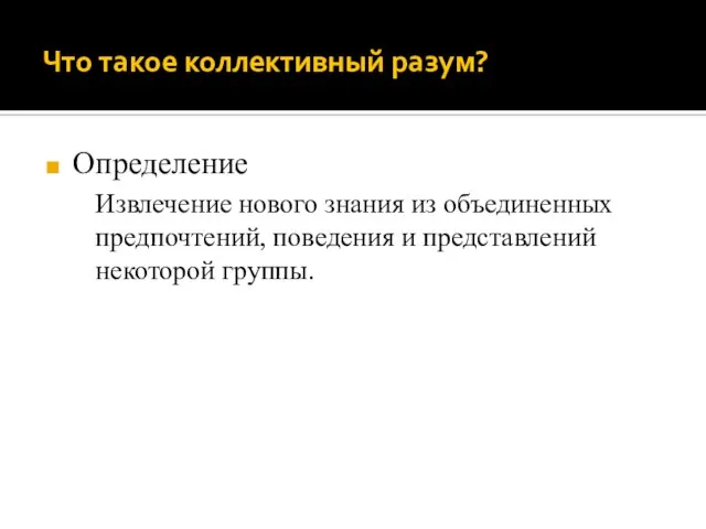 Что такое коллективный разум? Определение Извлечение нового знания из объединенных предпочтений, поведения и представлений некоторой группы.