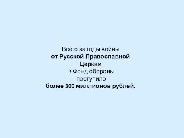 Всего за годы войны от Русской Православной Церкви в Фонд обороны поступило более 300 миллионов рублей.