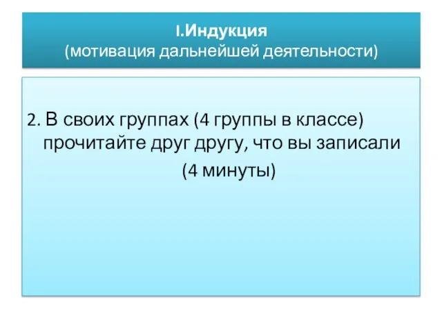 I.Индукция (мотивация дальнейшей деятельности) 2. В своих группах (4 группы в классе)