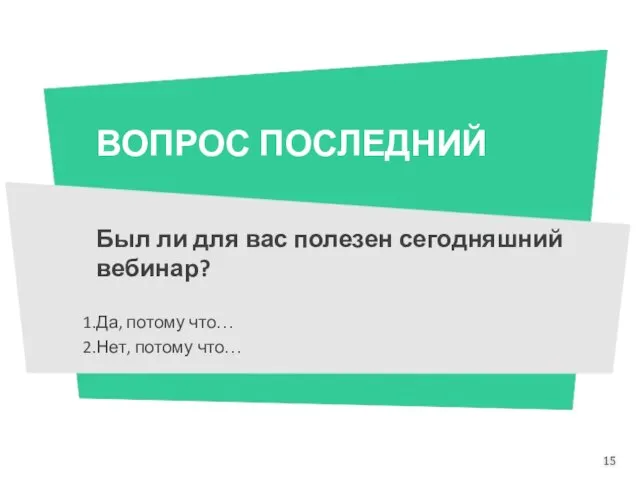 ВОПРОС ПОСЛЕДНИЙ Был ли для вас полезен сегодняшний вебинар? Да, потому что… Нет, потому что…