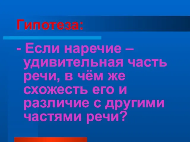 Гипотеза: - Если наречие – удивительная часть речи, в чём же схожесть