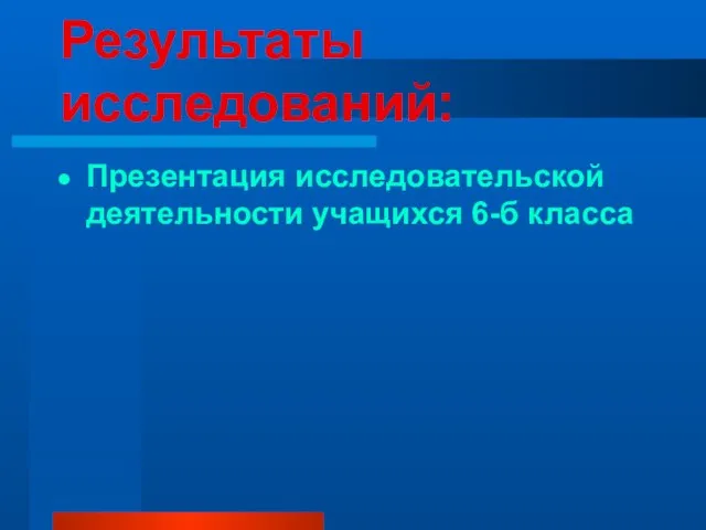 Результаты исследований: Презентация исследовательской деятельности учащихся 6-б класса