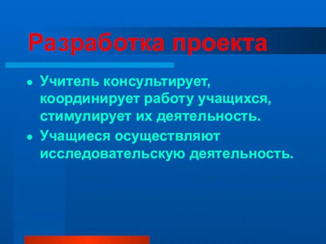 Разработка проекта Учитель консультирует, координирует работу учащихся, стимулирует их деятельность. Учащиеся осуществляют исследовательскую деятельность.