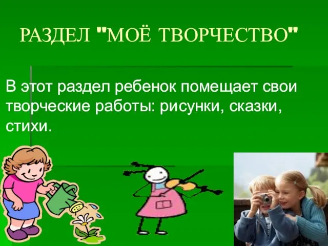 РАЗДЕЛ "МОЁ ТВОРЧЕСТВО" В этот раздел ребенок помещает свои творческие работы: рисунки, сказки, стихи.