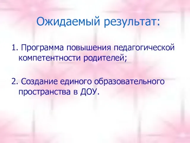 Ожидаемый результат: 1. Программа повышения педагогической компетентности родителей; 2. Создание единого образовательного пространства в ДОУ.