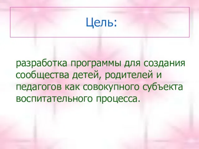 Цель: разработка программы для создания сообщества детей, родителей и педагогов как совокупного субъекта воспитательного процесса.