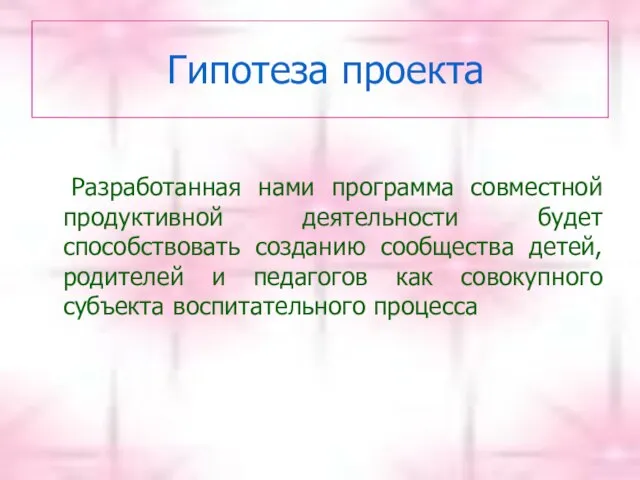 Гипотеза проекта Разработанная нами программа совместной продуктивной деятельности будет способствовать созданию сообщества