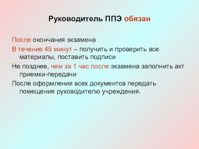 Руководитель ППЭ обязан После окончания экзамена В течение 45 минут – получить