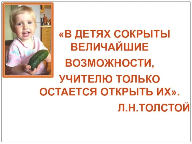 «В ДЕТЯХ СОКРЫТЫ ВЕЛИЧАЙШИЕ ВОЗМОЖНОСТИ, УЧИТЕЛЮ ТОЛЬКО ОСТАЕТСЯ ОТКРЫТЬ ИХ». Л.Н.ТОЛСТОЙ