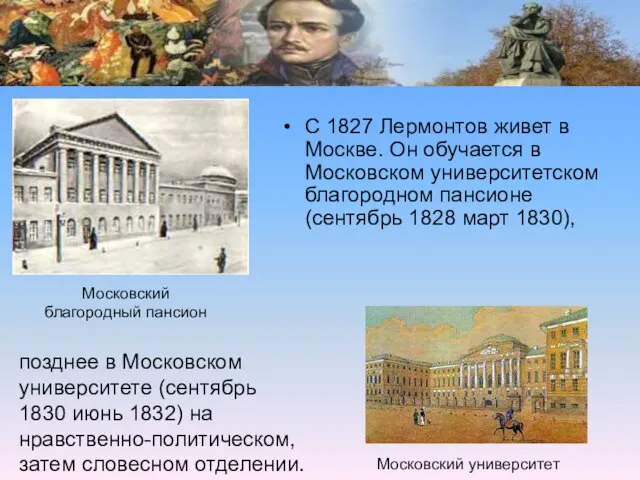 С 1827 Лермонтов живет в Москве. Он обучается в Московском университетском благородном