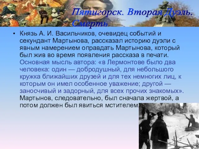 Князь А. И. Васильчиков, очевидец событий и секундант Мартынова, рассказал историю дуэли