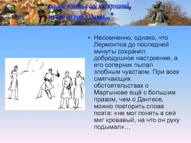 Несомненно, однако, что Лермонтов до последней минуты сохранял добродушное настроение, а его