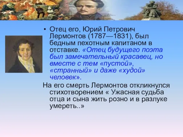 Отец его, Юрий Петрович Лермонтов (1787—1831), был бедным пехотным капитаном в отставке.