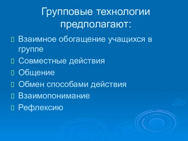 Групповые технологии предполагают: Взаимное обогащение учащихся в группе Совместные действия Общение Обмен способами действия Взаимопонимание Рефлексию