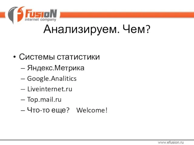 Анализируем. Чем? Системы статистики Яндекс.Метрика Google.Analitics Liveinternet.ru Top.mail.ru Что-то еще? Welcome!