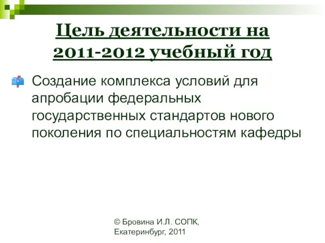 © Бровина И.Л. СОПК, Екатеринбург, 2011 Цель деятельности на 2011-2012 учебный год