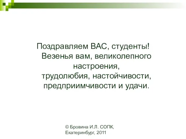 © Бровина И.Л. СОПК, Екатеринбург, 2011 Поздравляем ВАС, студенты! Везенья вам, великолепного