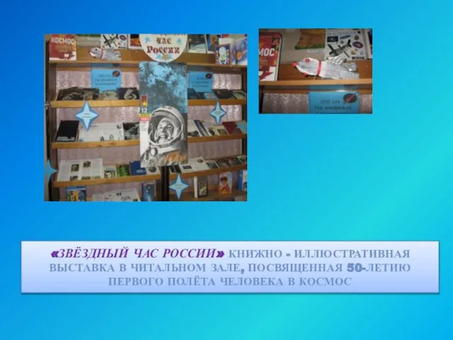 «ЗВЁЗДНЫЙ ЧАС РОССИИ» КНИЖНО - ИЛЛЮСТРАТИВНАЯ ВЫСТАВКА В ЧИТАЛЬНОМ ЗАЛЕ, ПОСВЯЩЕННАЯ 50-ЛЕТИЮ