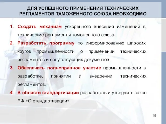 ДЛЯ УСПЕШНОГО ПРИМЕНЕНИЯ ТЕХНИЧЕСКИХ РЕГЛАМЕНТОВ ТАМОЖЕННОГО СОЮЗА НЕОБХОДИМО Создать механизм ускоренного внесения