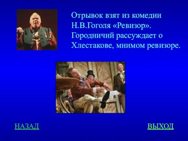 НАЗАД ВЫХОД Отрывок взят из комедии Н.В.Гоголя «Ревизор». Городничий рассуждает о Хлестакове, мнимом ревизоре.