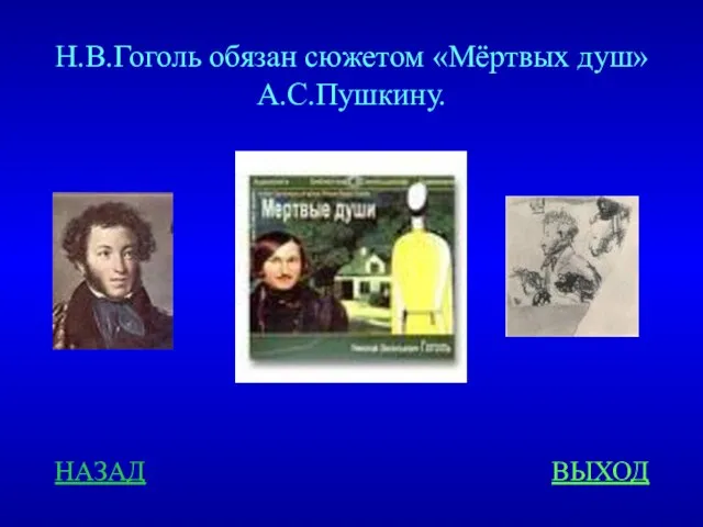 Н.В.Гоголь обязан сюжетом «Мёртвых душ» А.С.Пушкину. НАЗАД ВЫХОД