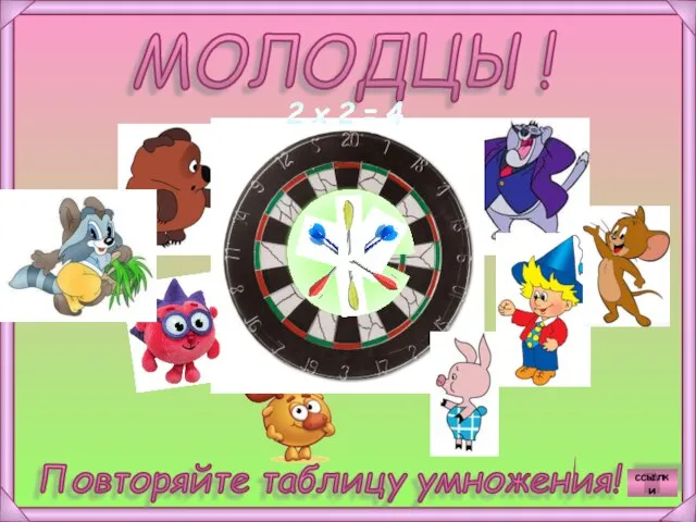 МОЛОДЦЫ! Повторяйте таблицу умножения! 2 х 2 = 4 ссылки