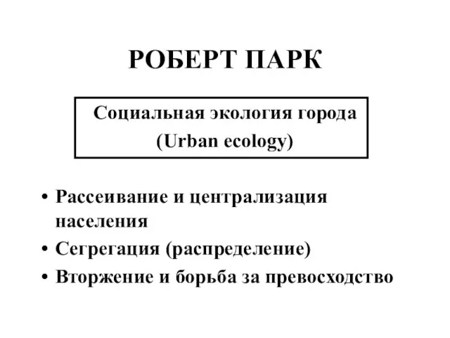 РОБЕРТ ПАРК Социальная экология города (Urban ecology) Рассеивание и централизация населения Сегрегация