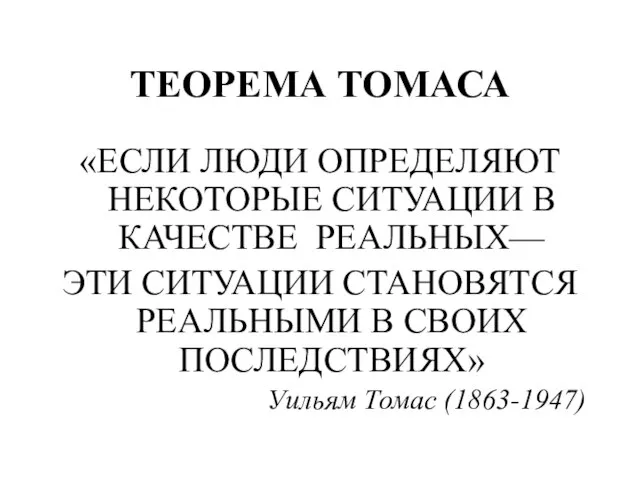 ТЕОРЕМА ТОМАСА «ЕСЛИ ЛЮДИ ОПРЕДЕЛЯЮТ НЕКОТОРЫЕ СИТУАЦИИ В КАЧЕСТВЕ РЕАЛЬНЫХ— ЭТИ СИТУАЦИИ