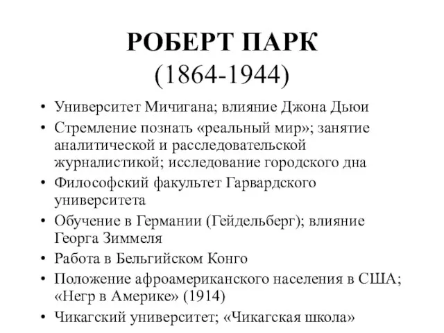 РОБЕРТ ПАРК (1864-1944) Университет Мичигана; влияние Джона Дьюи Стремление познать «реальный мир»;