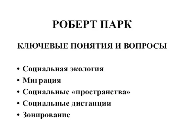 РОБЕРТ ПАРК КЛЮЧЕВЫЕ ПОНЯТИЯ И ВОПРОСЫ Социальная экология Миграция Социальные «пространства» Социальные дистанции Зонирование