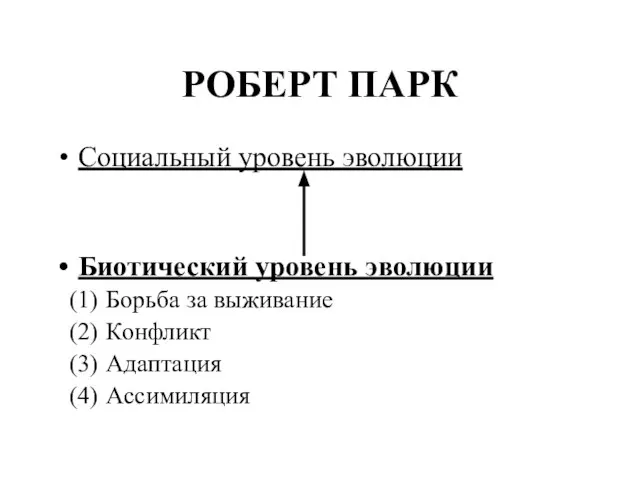 РОБЕРТ ПАРК Социальный уровень эволюции Биотический уровень эволюции Борьба за выживание Конфликт Адаптация Ассимиляция