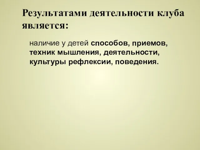 Результатами деятельности клуба является: наличие у детей способов, приемов, техник мышления, деятельности, культуры рефлексии, поведения.