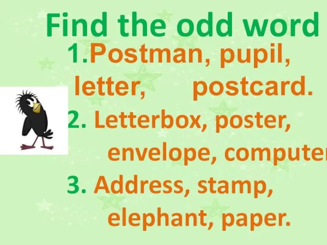 Find the odd word 1.Postman, pupil, letter, postcard. 2. Letterbox, poster, envelope,