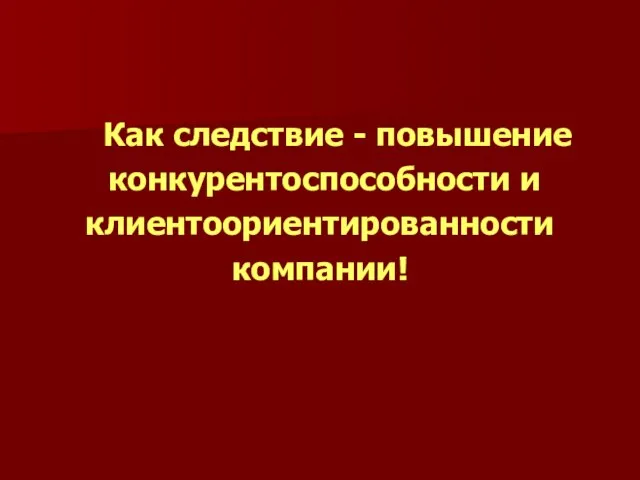 Как следствие - повышение конкурентоспособности и клиентоориентированности компании!