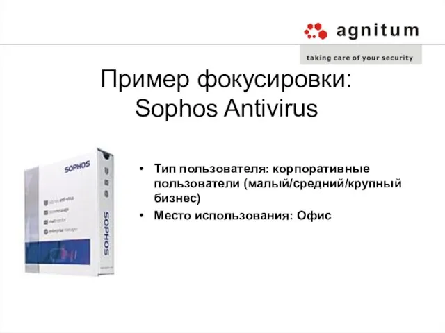 Пример фокусировки: Sophos Antivirus Тип пользователя: корпоративные пользователи (малый/средний/крупный бизнес) Место использования: Офис