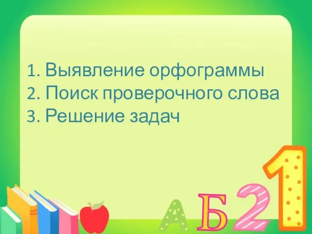 1. Выявление орфограммы 2. Поиск проверочного слова 3. Решение задач