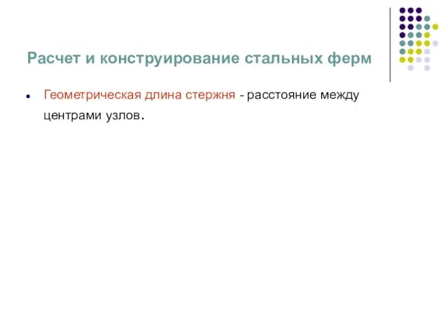 Расчет и конструирование стальных ферм Геометрическая длина стержня - расстояние между центрами узлов.