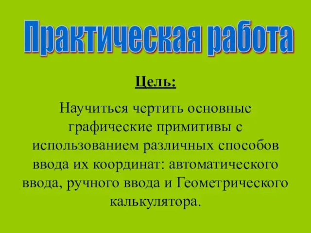 Практическая работа Цель: Научиться чертить основные графические примитивы с использованием различных способов