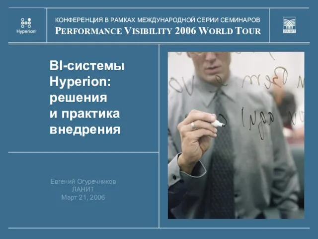 BI-системы Hyperion: решения и практика внедрения Евгений Огуречников ЛАНИТ Март 21, 2006