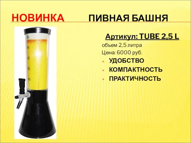 НОВИНКА ПИВНАЯ БАШНЯ Артикул: TUBE 2,5 L объем 2,5 литра Цена: 6000 руб. УДОБСТВО КОМПАКТНОСТЬ ПРАКТИЧНОСТЬ